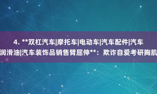 4. **双杠汽车|摩托车|电动车|汽车配件|汽车润滑油|汽车装饰品销售臂屈伸**:欺诈自爱考研胸肌
