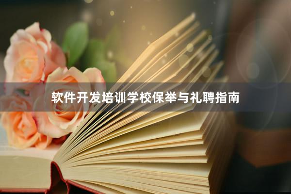 软件开发培训学校保举与礼聘指南