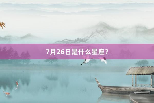 7月26日是什么星座？